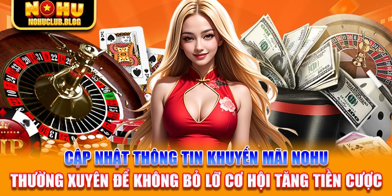 Cập nhật thông tin khuyến mãi Nohu thường xuyên để không bỏ lỡ cơ hội tăng tiền cược