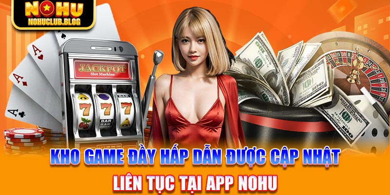 Kho game đầy hấp dẫn được cập nhật liên tục tại app Nohu