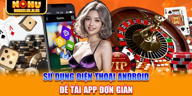 Sử dụng điện thoại Android để tải app đơn giản