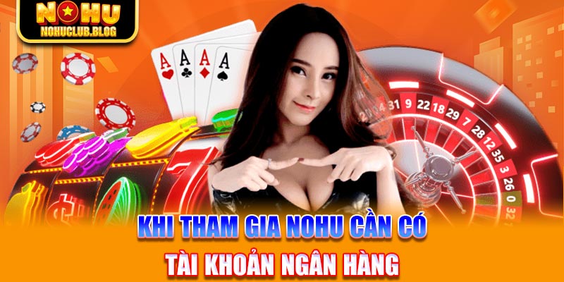 Khi tham gia Nohu cần có tài khoản ngân hàng