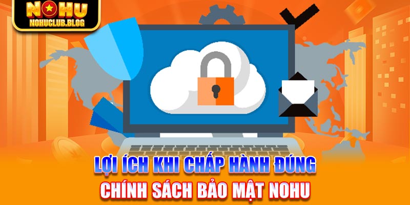 Lợi ích khi chấp hành đúng chính sách bảo mật Nohu