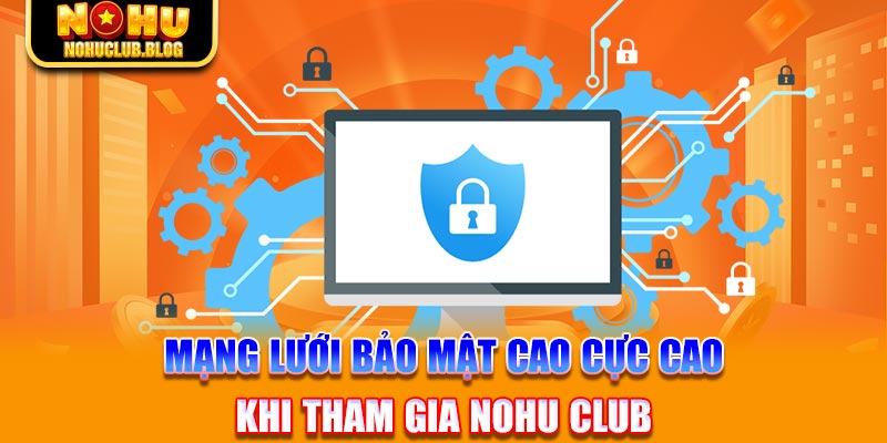 Mạng lưới bảo mật cao cực cao khi tham gia Nohu Club