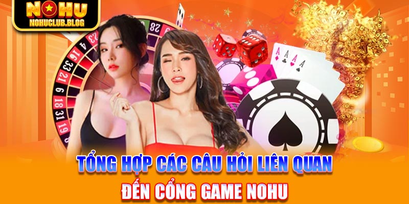 Tổng hợp các câu hỏi liên quan đến cổng game Nohu